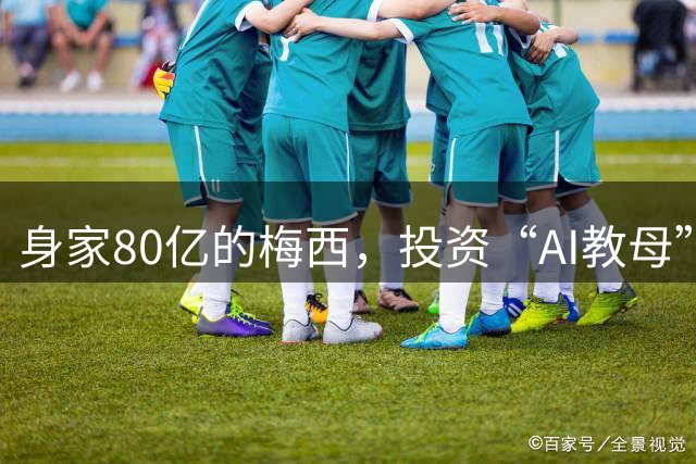 身家80亿的梅西，投资“AI教母”李飞飞
